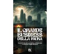 IL GRANDE BUSINESS DELLA PAURA: Come l’ansia viene prodotta, confezionata e venduta meglio del pane