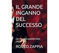 IL GRANDE INGANNO DEL SUCCESSO: Ciò che resta quando tutto crolla