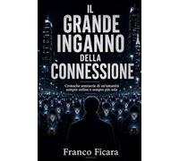 IL GRANDE INGANNO DELLA CONNESSIONE: Cronache semiserie di un’umanità sempre online e sempre più sola