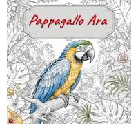 Il Grande Libro da Colorare degli Pappagallo Ara: Magnifici pappagalli esotici con scene di natura, casa e fantasia