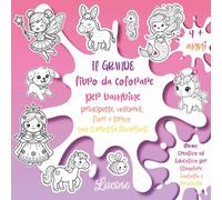 Il Grande Libro da Colorare per Bambine 4+ Anni: Principesse, Unicorni, Fiori e Sirene con Curiosità Divertenti - Album Creativo ed Educativo per Stimolare Fantasia e Creatività