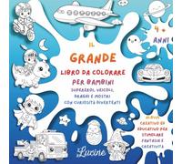 Il Grande Libro da Colorare per Bambini 4+ Anni: Supereroi, Veicoli, Draghi e Mostri con Curiosità Divertenti - Album Creativo ed Educativo per Stimolare Fantasia e Creatività