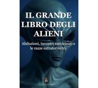 Il grande libro degli alieni: Svelando il mistero: abduzioni, incontri ravvicinati e le razze extraterrestri