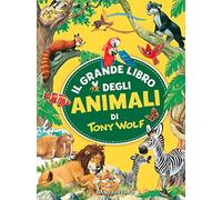 Il grande libro degli animali di Tony Wolf. Ediz. a colori (I libri dono)