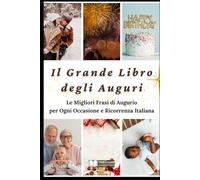 Il Grande Libro degli Auguri: Le Migliori Frasi di Augurio per Ogni Occasione e Ricorrenza Italiana (Auguri, Dediche e Idee Regalo per le Occasioni Speciali)