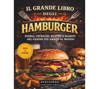 Il Grande Libro Degli Hamburger: Storia, Tecniche, Ricette e Segreti del Panino Più Amato al Mondo.