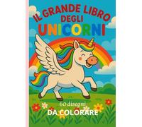 IL GRANDE LIBRO DEGLI UNICORNI: 60 disegni da colorare