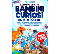 IL GRANDE LIBRO DEI BAMBINI CURIOSI - DAI 6 AI 10 ANNI: Un mix di Scienza, Dinosauri, Spazio, Corpo Umano e tutte le Risposte alle Domande dei Bambini | 8 BONUS INCLUSI