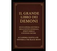 IL GRANDE LIBRO DEI DEMONI: Enciclopedia Esoterica delle Entità Infernali, Spiriti Ribelli e Potenze Oscure