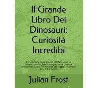 Il Grande Libro Dei Dinosauri: Curiosità Incredibili per Bambini: Enciclopedia illustrata con 100 fatti unici su comportamento, fossili e segreti ... per ragazzi e bambini di 6, 7, 8 e 9 anni.