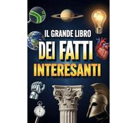 Il grande libro dei fatti interessanti: 896 fatti curiosi strani ma veri, pillole di scienza, sport, spazio e misteri irrisolti per adulti e ragazzi