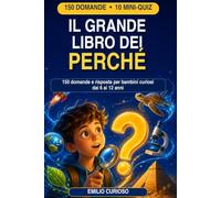 Il Grande Libro dei Perché: 150 domande e risposte per bambini curiosi dai 6 ai 12 anni