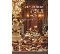 Il Grande Libro dei Piatti Principali: Un'Enciclopedia Culinaria Francese - Volume 5 (Collezione "Un'Enciclopedia Culinaria Francese" - Serie I: "I Fondamenti della Tavola Francese")