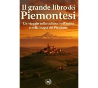 Il grande libro dei Piemontesi: Un viaggio nella cultura, nell’anima e nella magia del Piemonte