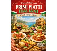 Il Grande Libro dei Primi Piatti Italiani Ricette e preparazione (I Sapori della Tradizione Italiana)