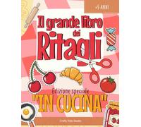 Il Grande Libro dei Ritagli - Edizione speciale “IN CUCINA”: Libro creativo ritaglia e incolla | Attività manuali | Componi la pizza, il panino, la colazione | Bambini 5-9 anni