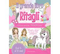 Il Grande Libro dei Ritagli - Edizione speciale “PRINCIPESSE”: Lavoretti creativi da ritagliare | Principesse, castelli e regni da costruire | Giochi ricreativi e attività manuali per bambine 5-9 anni