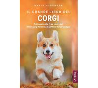 Il grande libro del Corgi: Tutto quello che c'è da sapere sul Welsh Corgi Pembroke e sul Welsh Corgi Cardigan