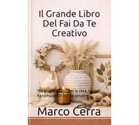 Il Grande Libro Del Fai Da Te Creativo: 150 progetti facili per la casa, i regali handmade e il DIY da vendere