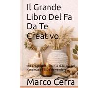 Il Grande Libro Del Fai Da Te Creativo: 150 progetti facili per la casa, i regali handmade e il DIY da vendere