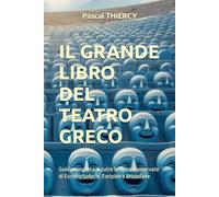 Il grande Libro del teatro greco: Guida completa di tutte le opere conservate di Eschilo, Sofocle, Euripide e Aristofane (Pascal THIERCY - Théâtre grec)
