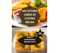 IL GRANDE LIBRO DELLA CUCINA BELGA: SEMPLICI RICETTE TRADIZIONALI BELGHE-ricette belghe facili da preparare-cucina belga autentica metodi cottura