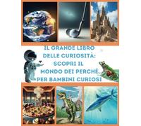 Il Grande Libro delle Curiosità: Scopri il Mondo dei Perché per bambini curiosi