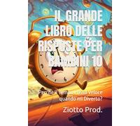 IL GRANDE LIBRO DELLE RISPOSTE PER BAMBINI 10: Perchè il Tempo Passa Veloce quando mi Diverto?