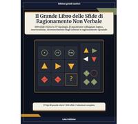 Il Grande Libro delle Sfide di Ragionamento Non Verbale: 100 sfide visive in 17 tipologie di puzzle per sviluppare logica, osservazione, riconoscimento degli schemi e ragionamento spaziale