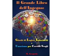 Il Grande Libro dell'Ingegno: Giochi di Logica, Indovinelli e Umorismo per Cervelli Svegli: Enigmi poetici, paradossi logici, rompicapo tecnologici e ... surreali: tutto per tenere la mente agile.