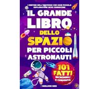 IL GRANDE LIBRO DELLO SPAZIO PER PICCOLI ASTRONAUTI: 101 fatti incredibili, curiosità e misteri dell'universo che ogni piccolo esploratore deve conoscere.