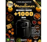 Il grande libro di ricette per Moulinex multicooker e friggitrici: Oltre 1000 piatti autentici, vari e diversificati per padroneggiare l'arte della cucina moderna