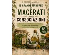 Il Grande Manuale dei Macerati e delle Consociazioni: Preparati, Fertilizzanti Biologici e Calendario dei Trattamenti per Piante Sane, Terreni Fertili e Orto Naturale Senza Pesticidi