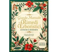 Il Grande Manuale dei Rimedi Erboristici Antichi e Moderni: Dalle erbe a portata di mano ai rimedi fatti in casa | Preparazioni semplici, soluzioni naturali e ricette quotidiane per il tuo benessere