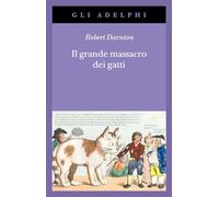 Il grande massacro dei gatti e altri episodi della storia culturale francese (Gli Adelphi)