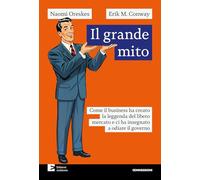 Il grande mito. Come il business ha creato la leggenda del libero mercato e ci ha insegnato a odiare il governo (Connessioni)