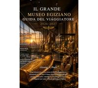 IL GRANDE MUSEO EGIZIANO GUIDA DEL VIAGGIATORE 2026 - 2027: Esposizioni di punta, tesori di Re Tutankhamon, attrazioni di Il Cairo e Giza, itinerari ... intelligente per una vacanza perfetta