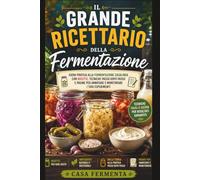 Il Grande Ricettario della Fermentazione: Guida Pratica alla Fermentazione Casalinga con Ricette, Tecniche Passo Dopo Passo e Pagine per Annotare e Monitorare i Tuoi Esperimenti
