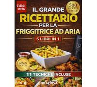 IL GRANDE RICETTARIO PER LA FRIGGITRICE AD ARIA 5 LIBRI IN 1: 500 Ricette Salutari, Facili e Veloci, Menù Completi e 11 Tecniche di Cottura per Mangiare Sano Ogni Giorno con Piatti Perfetti e Gustosi