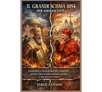 IL GRANDE SCISMA 1054 PER ADOLESCENTI: Comprendere la storica divisione del cristianesimo: perché le Chiese ortodossa orientale e cattolica si sono divise per sempre