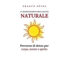 Il grande segreto della salute naturale: Percorso di detox per corpo, mente, spirito.