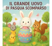 Il Grande Uovo di Pasqua Scomparso: Storia di Pasqua per Bambini, Libro Illustrato con Avventure Divertenti, Giochi e Valori