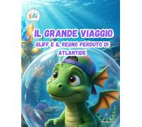 IL GRANDE VIAGGIO GLIFF E IL REGNO PERDUTO DI ATLANTIDE (IL GRANDE VIAGGIO: Avventure Illustrate per Piccoli Esploratori)