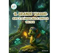 Il Grande Viaggio Gliff e la Magia della Foresta Celtica (IL GRANDE VIAGGIO: Avventure Illustrate per Piccoli Esploratori)