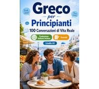 Il greco per Principianti A1: 100 Conversazioni di Vita Reale: Impara il greco con 100 dialoghi bilingue, saluti, viaggio, spesa, lavoro, traduzione, vocabolario ed esercizi
