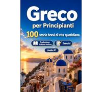 Il greco per Principianti A1: 100 storie brevi di vita quotidiana: Migliora la comprensione e l'espressione scritta con semplici situazioni bilingue della vita quotidiana