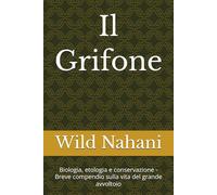 Il Grifone: Biologia, etologia e conservazione - Breve compendio sulla vita del grande avvoltoio