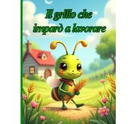 Il grillo che imparò a lavorare: Una storia per bambini sull'equilibrio tra lavoro e divertimento | Età 4-8 anni | Libro illustrato a colori su responsabilità, impegno e gioia di vivere