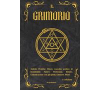 IL GRIMORIO: Antiche Pratiche Wicca, raccolta pratica di incantesimi: Amore, Protezione, Denaro, Comunicazione con gli Spiriti, Chiusura Altare, 2° ... e Segreti: La Collana Esoterica Definitiva)