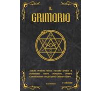 IL GRIMORIO: Antiche Pratiche Wicca, raccolta pratica di incantesimi: Amore, Protezione, Denaro, Comunicazione con gli Spiriti, Chiusura Altare, 2° ... e Segreti: La Collana Esoterica Definitiva)